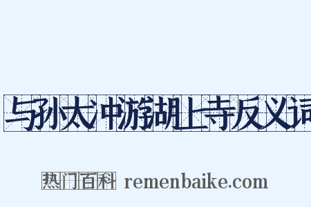 与孙太冲游湖上寺反义词是什么意思的图片